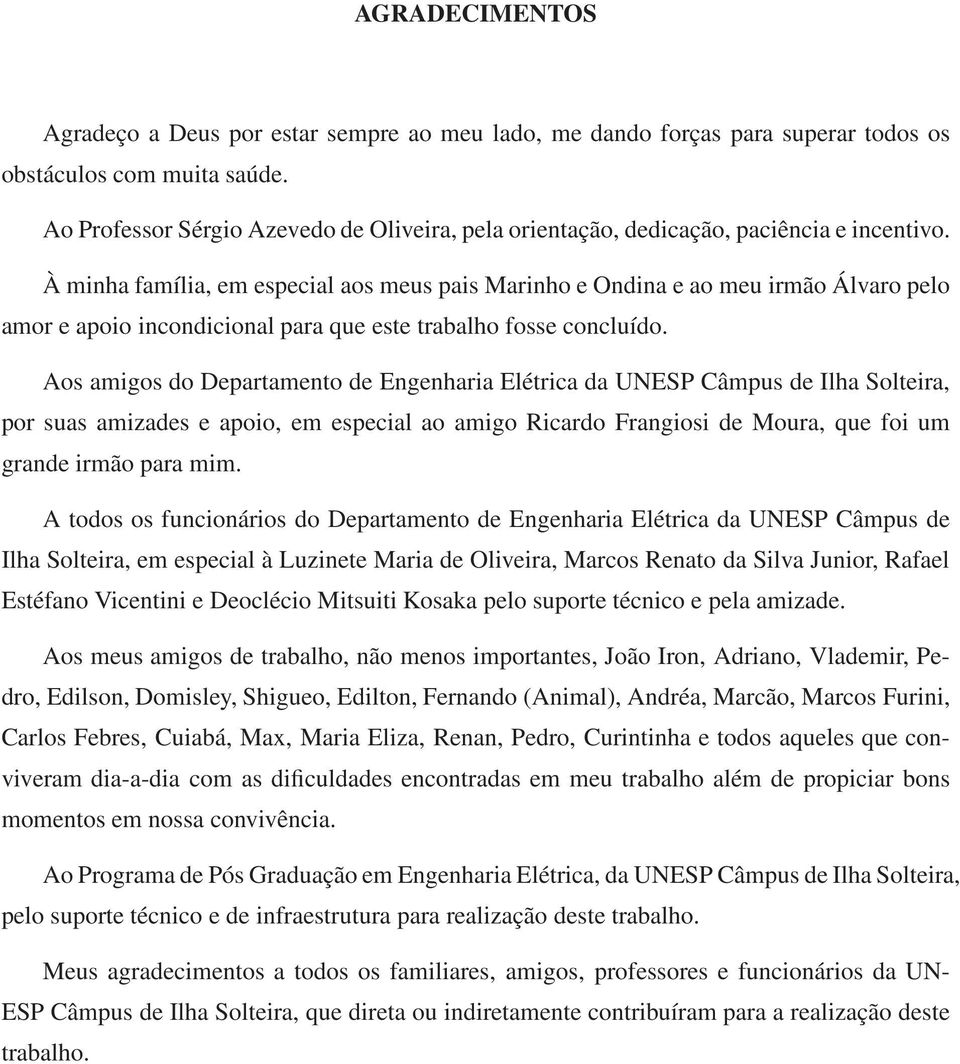 À minha família, em especial aos meus pais Marinho e Ondina e ao meu irmão Álvaro pelo amor e apoio incondicional para que este trabalho fosse concluído.