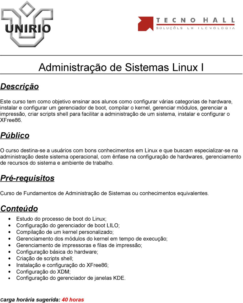 O curso destina-se a usuários com bons conhecimentos em Linux e que buscam especializar-se na administração deste sistema operacional, com ênfase na configuração de hardwares, gerenciamento de