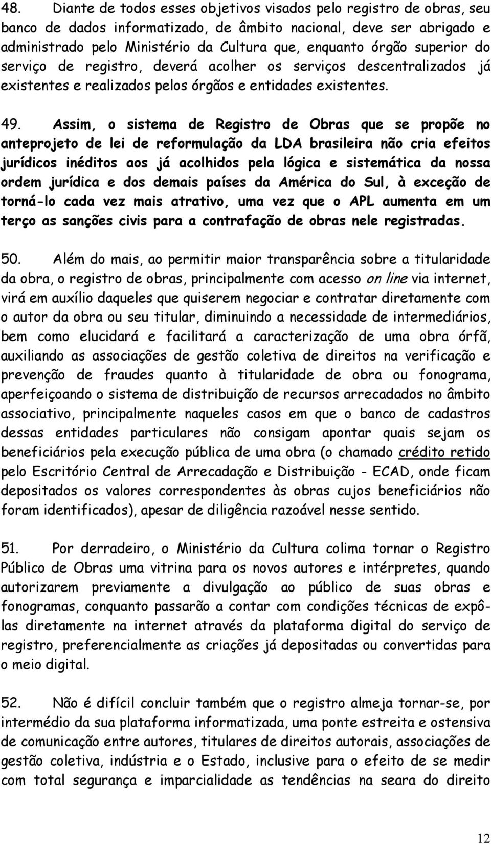 Assim, o sistema de Registro de Obras que se propõe no anteprojeto de lei de reformulação da LDA brasileira não cria efeitos jurídicos inéditos aos já acolhidos pela lógica e sistemática da nossa
