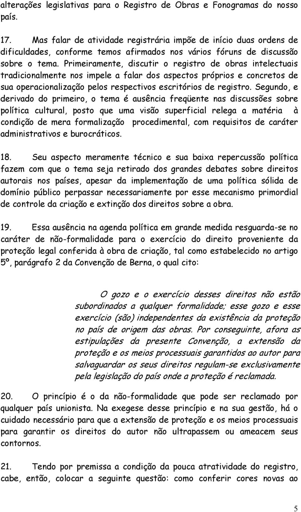 Primeiramente, discutir o registro de obras intelectuais tradicionalmente nos impele a falar dos aspectos próprios e concretos de sua operacionalização pelos respectivos escritórios de registro.