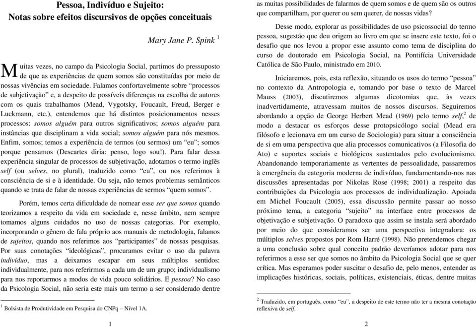 Falamos confortavelmente sobre processos de subjetivação e, a despeito de possíveis diferenças na escolha de autores com os quais trabalhamos (Mead, Vygotsky, Foucault, Freud, Berger e Luckmann, etc.