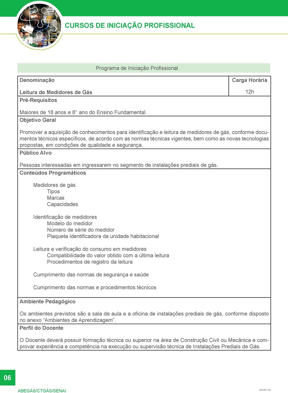 novas tecnologias propostas, em condições de qualidade e segurança. Público Alvo Pessoas interessadas em ingressarem no segmento de instalações prediais de gás.