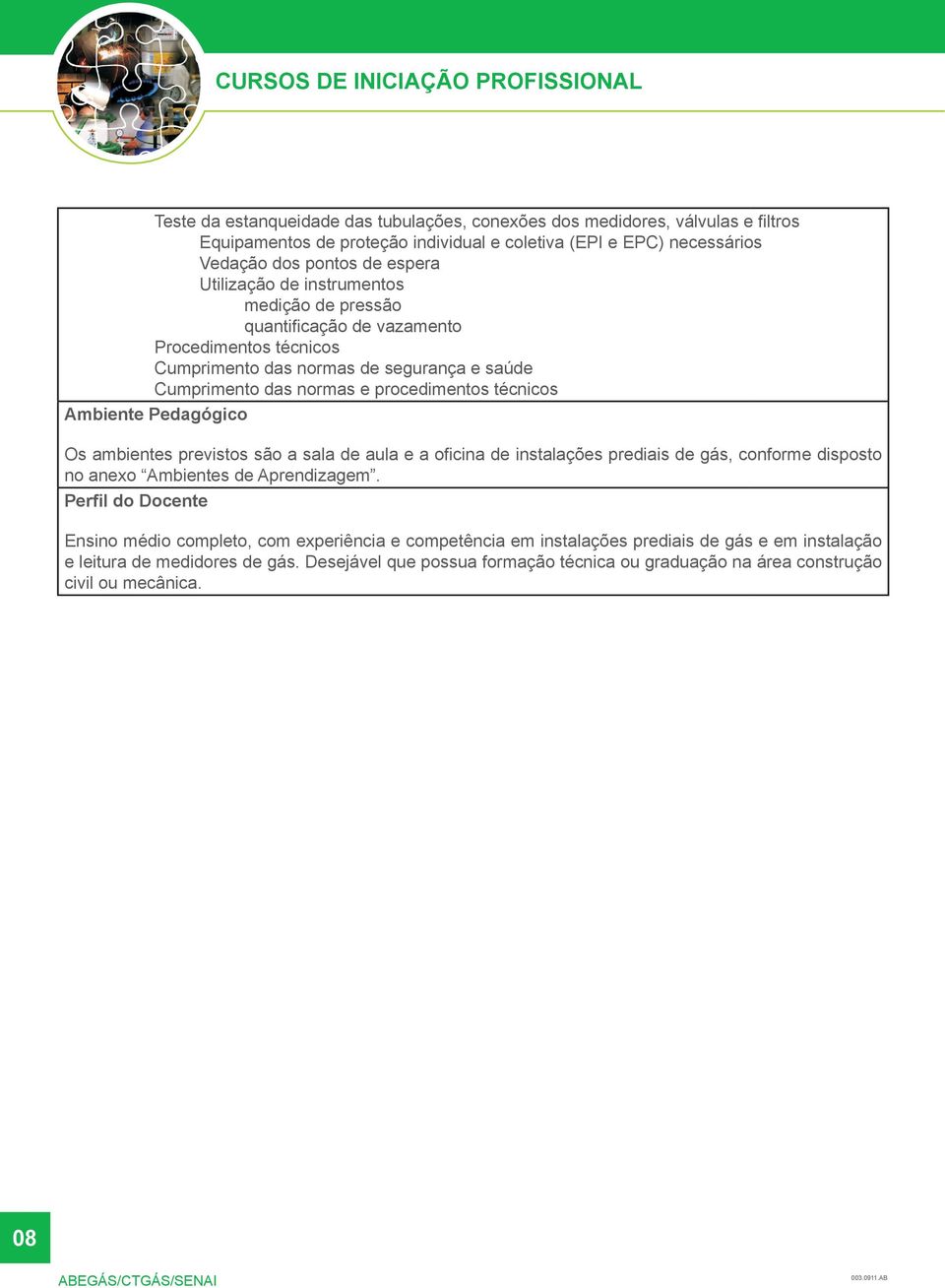 técnicos Ambiente Pedagógico Os ambientes previstos são a sala de aula e a oficina de instalações prediais de gás, conforme disposto no anexo Ambientes de Aprendizagem.