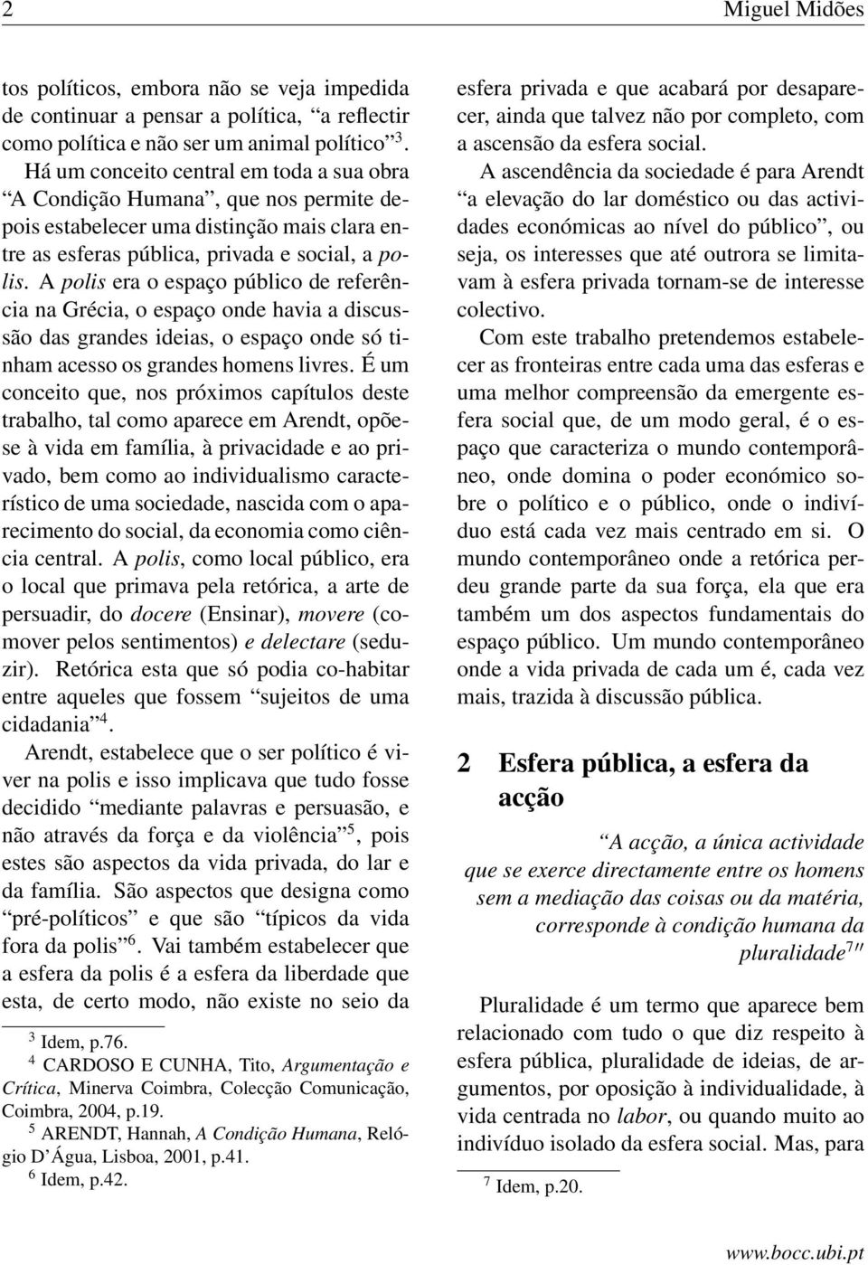 A polis era o espaço público de referência na Grécia, o espaço onde havia a discussão das grandes ideias, o espaço onde só tinham acesso os grandes homens livres.