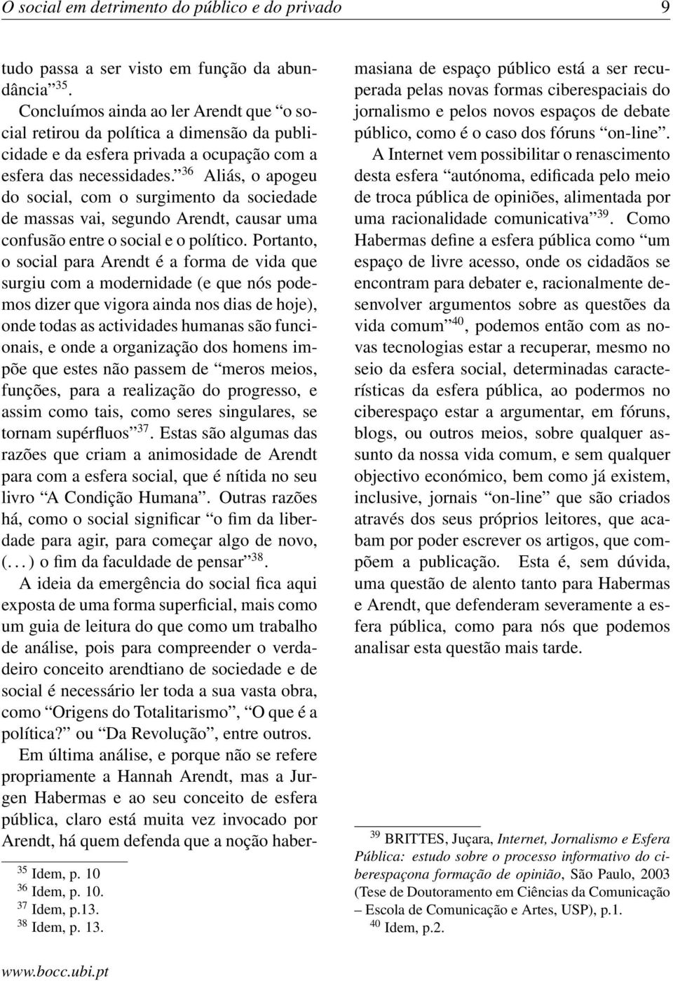 36 Aliás, o apogeu do social, com o surgimento da sociedade de massas vai, segundo Arendt, causar uma confusão entre o social e o político.