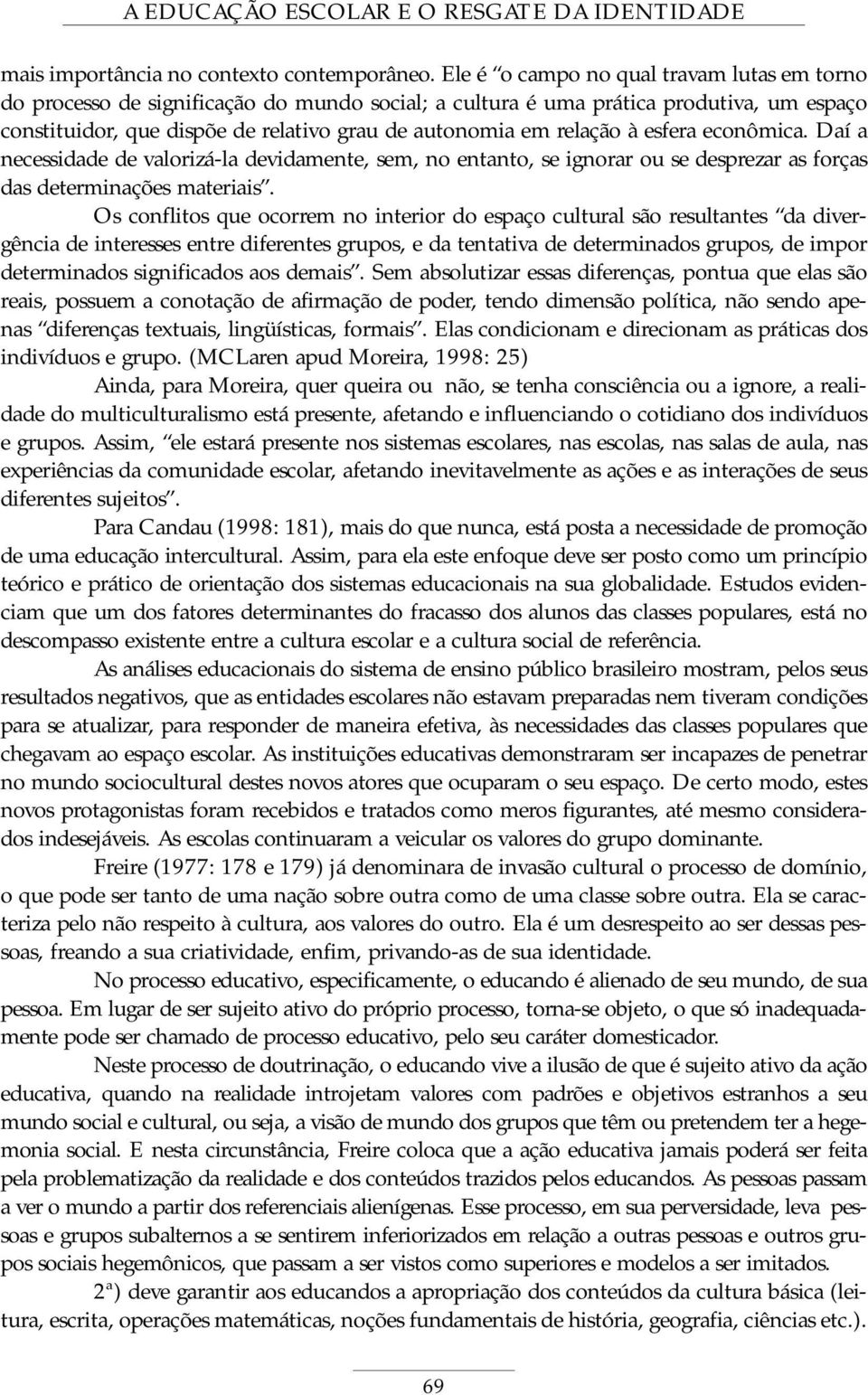 à esfera econômica. Daí a necessidade de valorizá-la devidamente, sem, no entanto, se ignorar ou se desprezar as forças das determinações materiais.