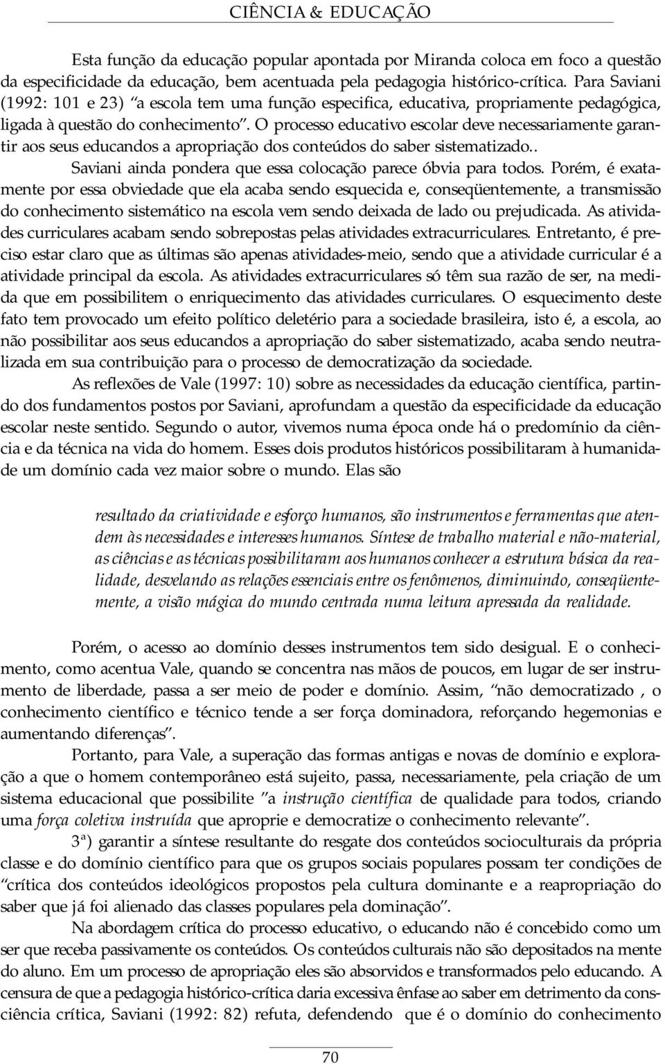 O processo educativo escolar deve necessariamente garantir aos seus educandos a apropriação dos conteúdos do saber sistematizado.. Saviani ainda pondera que essa colocação parece óbvia para todos.