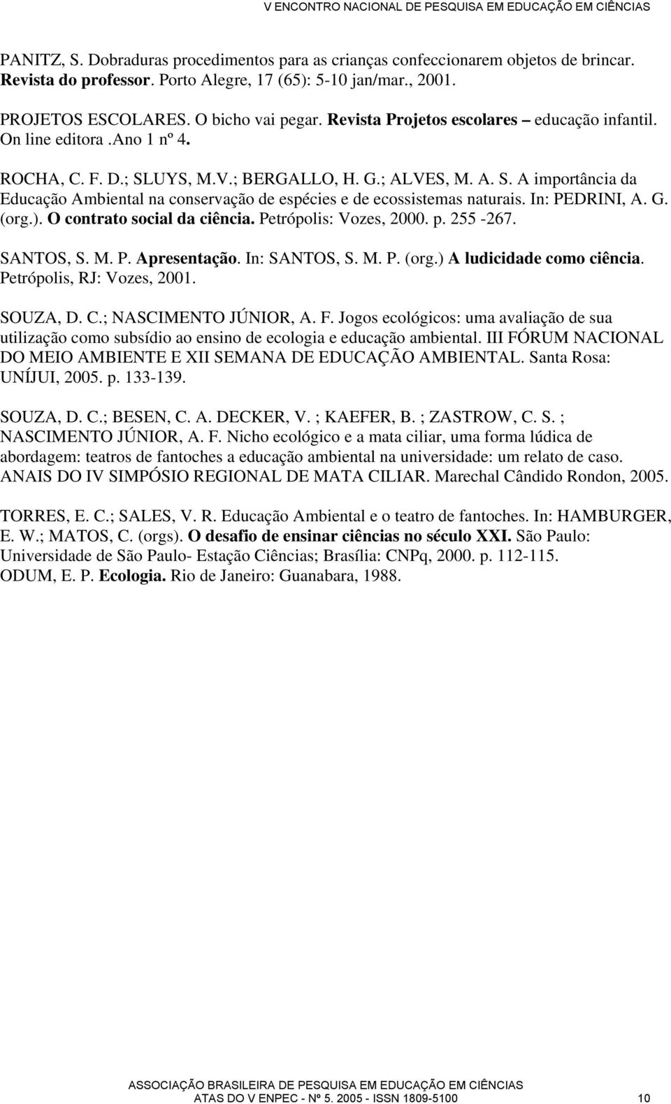 In: PEDRINI, A. G. (org.). O contrato social da ciência. Petrópolis: Vozes, 2000. p. 255-267. SANTOS, S. M. P. Apresentação. In: SANTOS, S. M. P. (org.) A ludicidade como ciência.