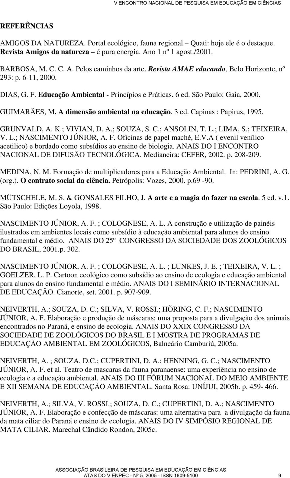 Capinas : Papirus, 1995. GRUNVALD, A. K.; VIVIAN, D. A.; SOUZA, S. C.; ANSOLIN, T. L.; LIMA, S.; TEIXEIRA, V. L.; NASCIMENTO JÚNIOR, A. F. Oficinas de papel maché, E.V.A ( evenil venílico acetilico) e bordado como subsídios ao ensino de biologia.