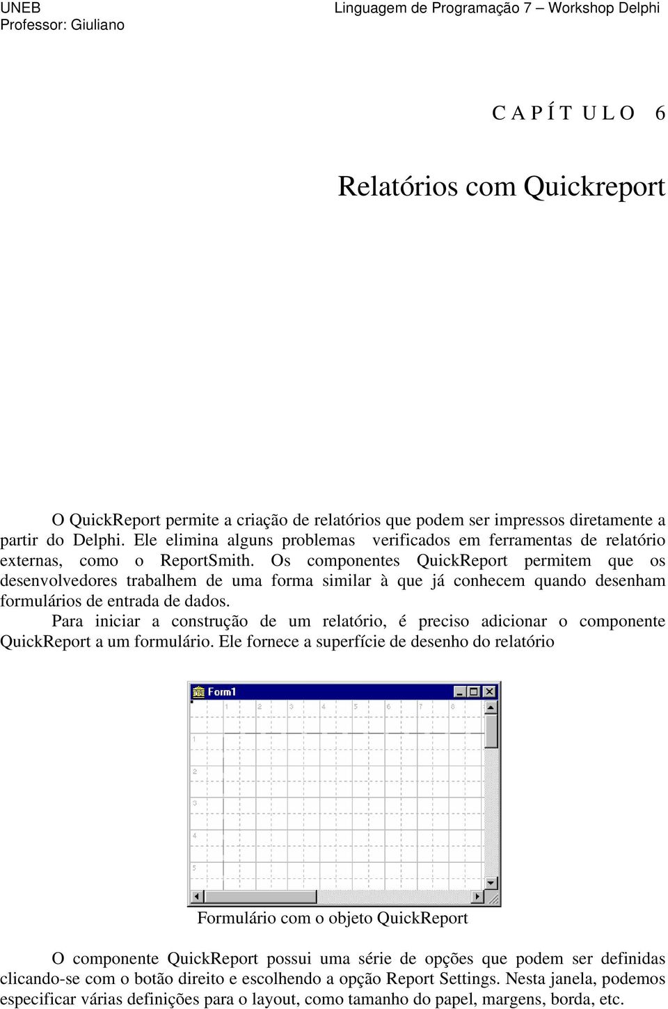Os componentes QuickReport permitem que os desenvolvedores trabalhem de uma forma similar à que já conhecem quando desenham formulários de entrada de dados.