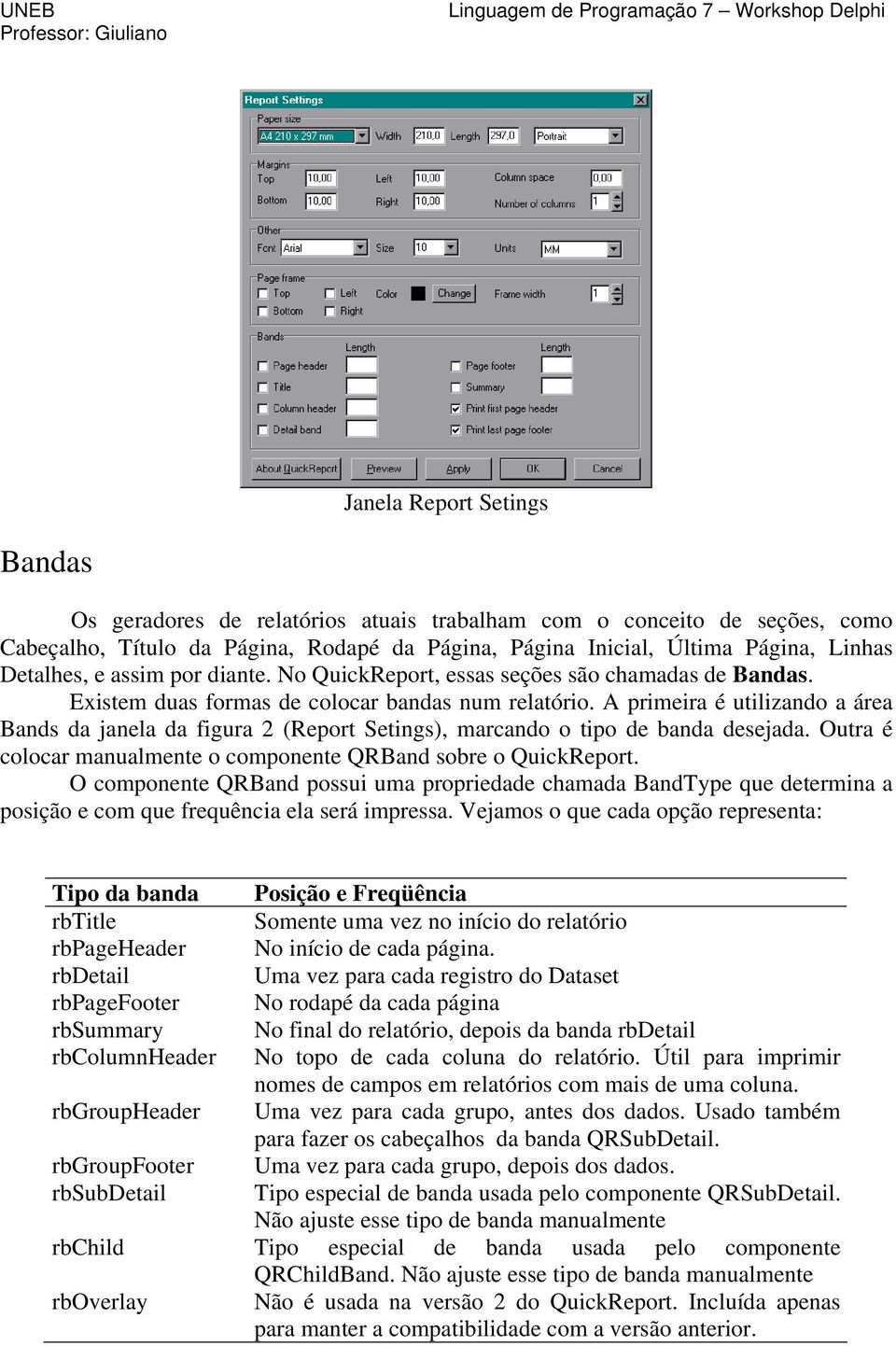 A primeira é utilizando a área Bands da janela da figura 2 (Report Setings), marcando o tipo de banda desejada. Outra é colocar manualmente o componente QRBand sobre o QuickReport.