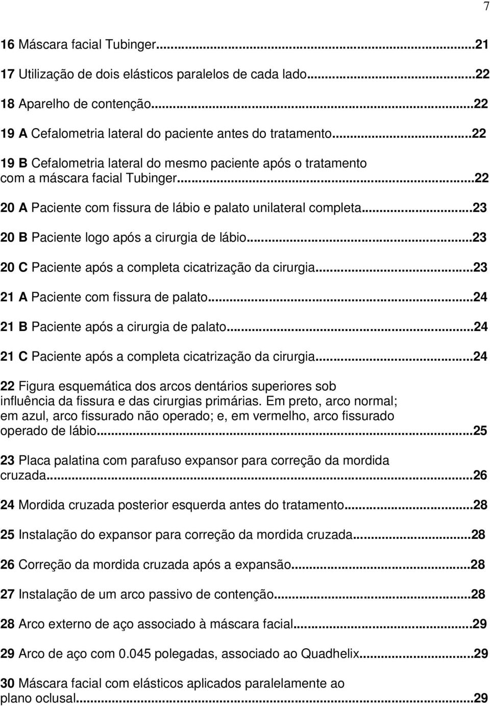 ..23 20 B Paciente logo após a cirurgia de lábio...23 20 C Paciente após a completa cicatrização da cirurgia...23 21 A Paciente com fissura de palato...24 21 B Paciente após a cirurgia de palato.