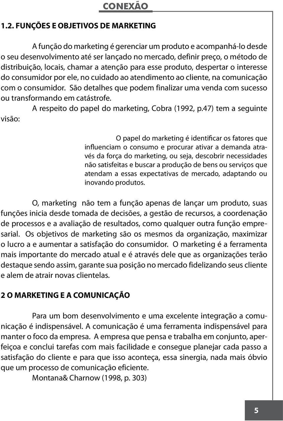 São detalhes que podem finalizar uma venda com sucesso ou transformando em catástrofe. A respeito do papel do marketing, Cobra (1992, p.