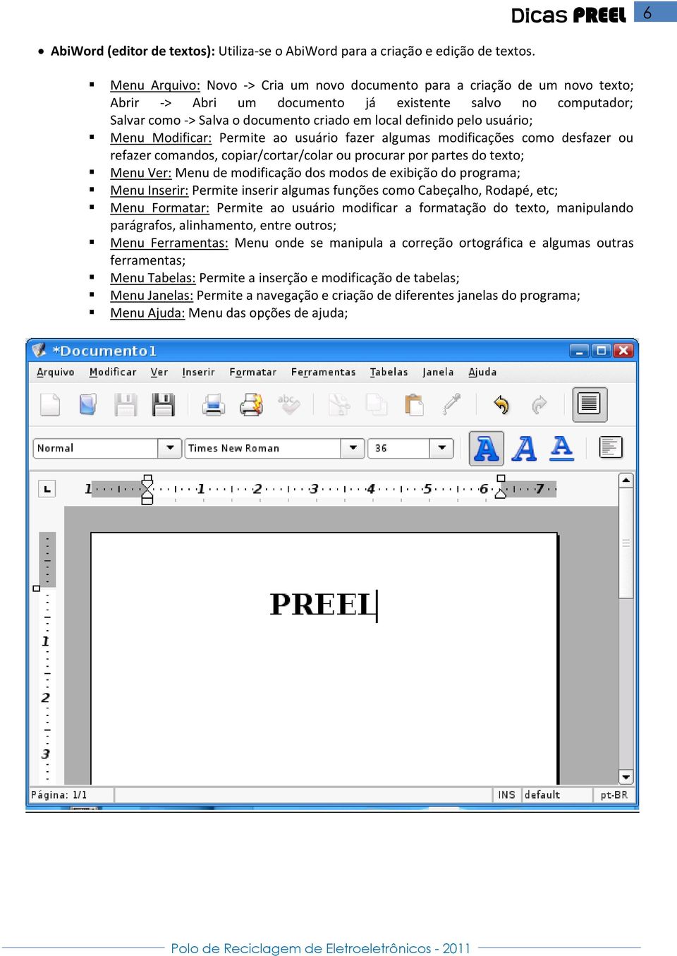 pelo usuário; Menu Modificar: Permite ao usuário fazer algumas modificações como desfazer ou refazer comandos, copiar/cortar/colar ou procurar por partes do texto; Menu Ver: Menu de modificação dos