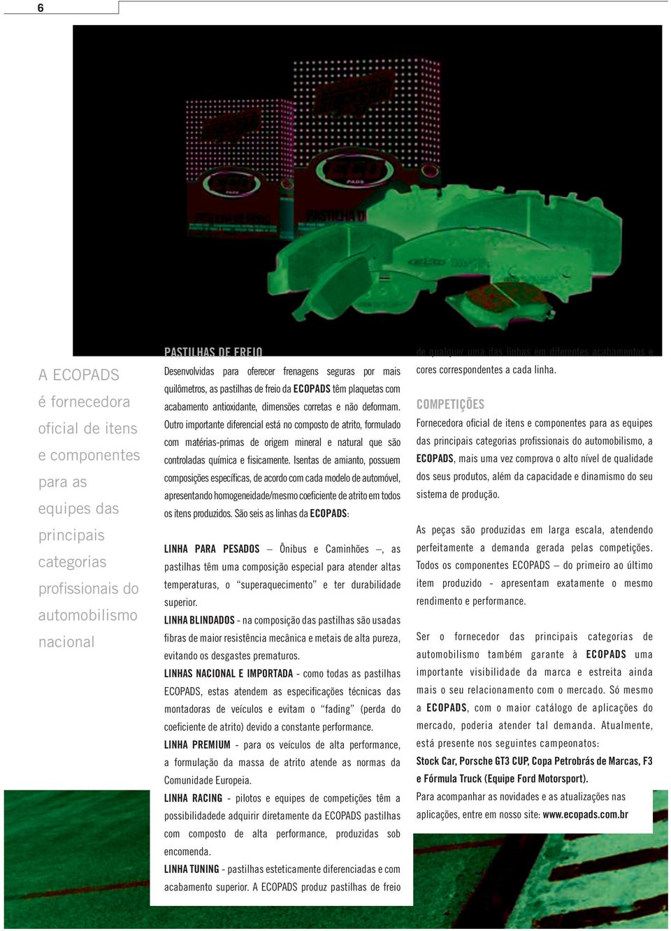 Outro importante diferencial está no composto de atrito, formulado com matérias-primas de origem mineral e natural que são controladas química e fisicamente.