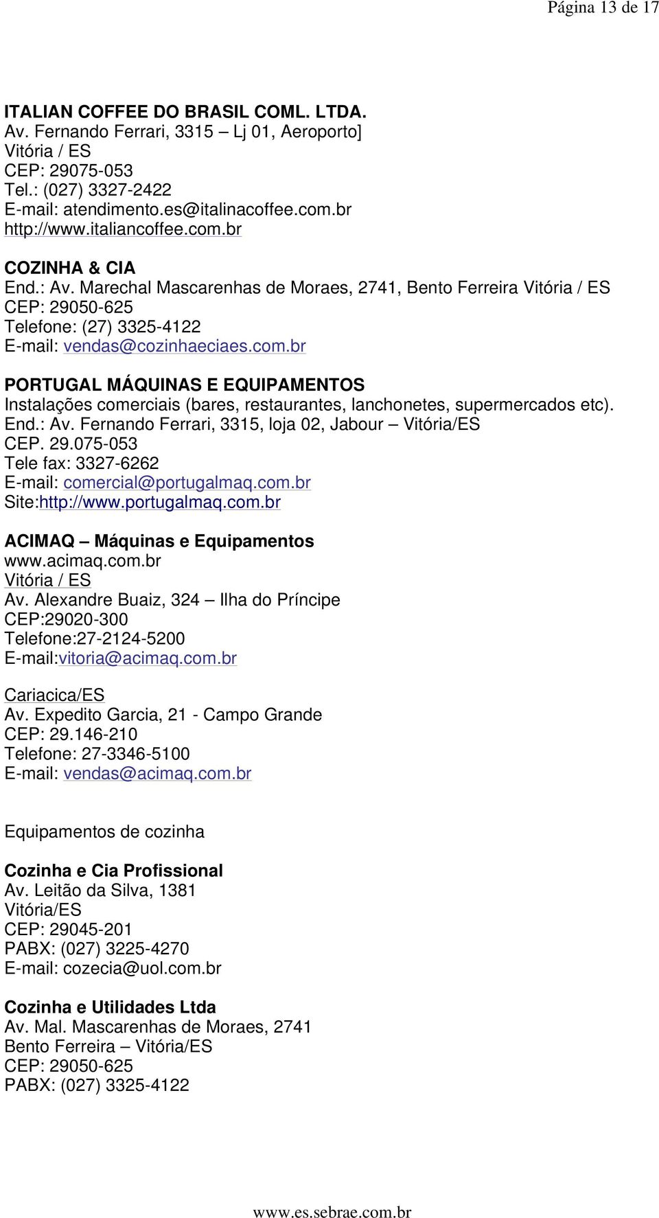 End.: Av. Fernando Ferrari, 3315, loja 02, Jabour Vitória/ES CEP. 29.075-053 Tele fax: 3327-6262 E-mail: comercial@portugalmaq.com.br Site:http://www.portugalmaq.com.br ACIMAQ Máquinas e Equipamentos www.