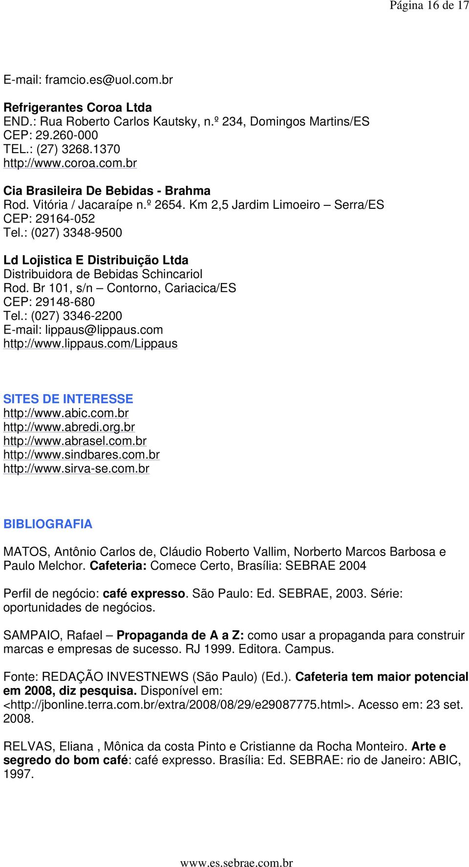 Br 101, s/n Contorno, Cariacica/ES CEP: 29148-680 Tel.: (027) 3346-2200 E-mail: lippaus@lippaus.com http://www.lippaus.com/lippaus SITES DE INTERESSE http://www.abic.com.br http://www.abredi.org.