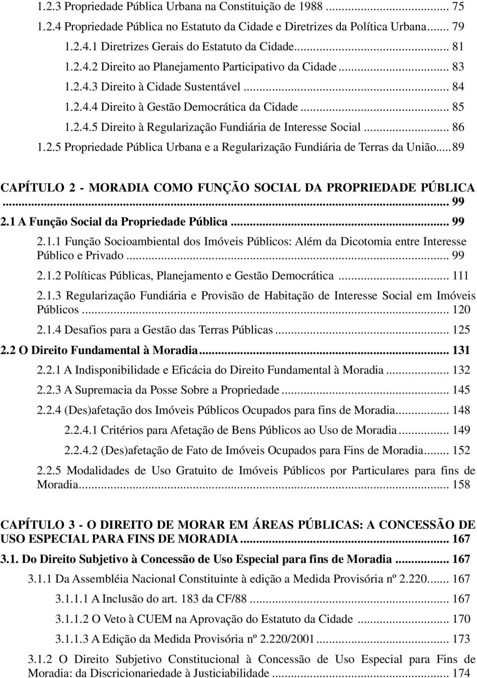 .. 86 1.2.5 Propriedade Pública Urbana e a Regularização Fundiária de Terras da União...89 CAPÍTULO 2 - MORADIA COMO FUNÇÃO SOCIAL DA PROPRIEDADE PÚBLICA... 99 2.