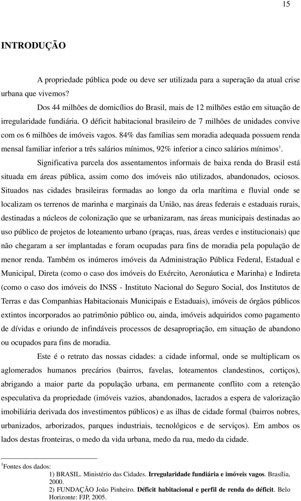 O déficit habitacional brasileiro de 7 milhões de unidades convive com os 6 milhões de imóveis vagos.