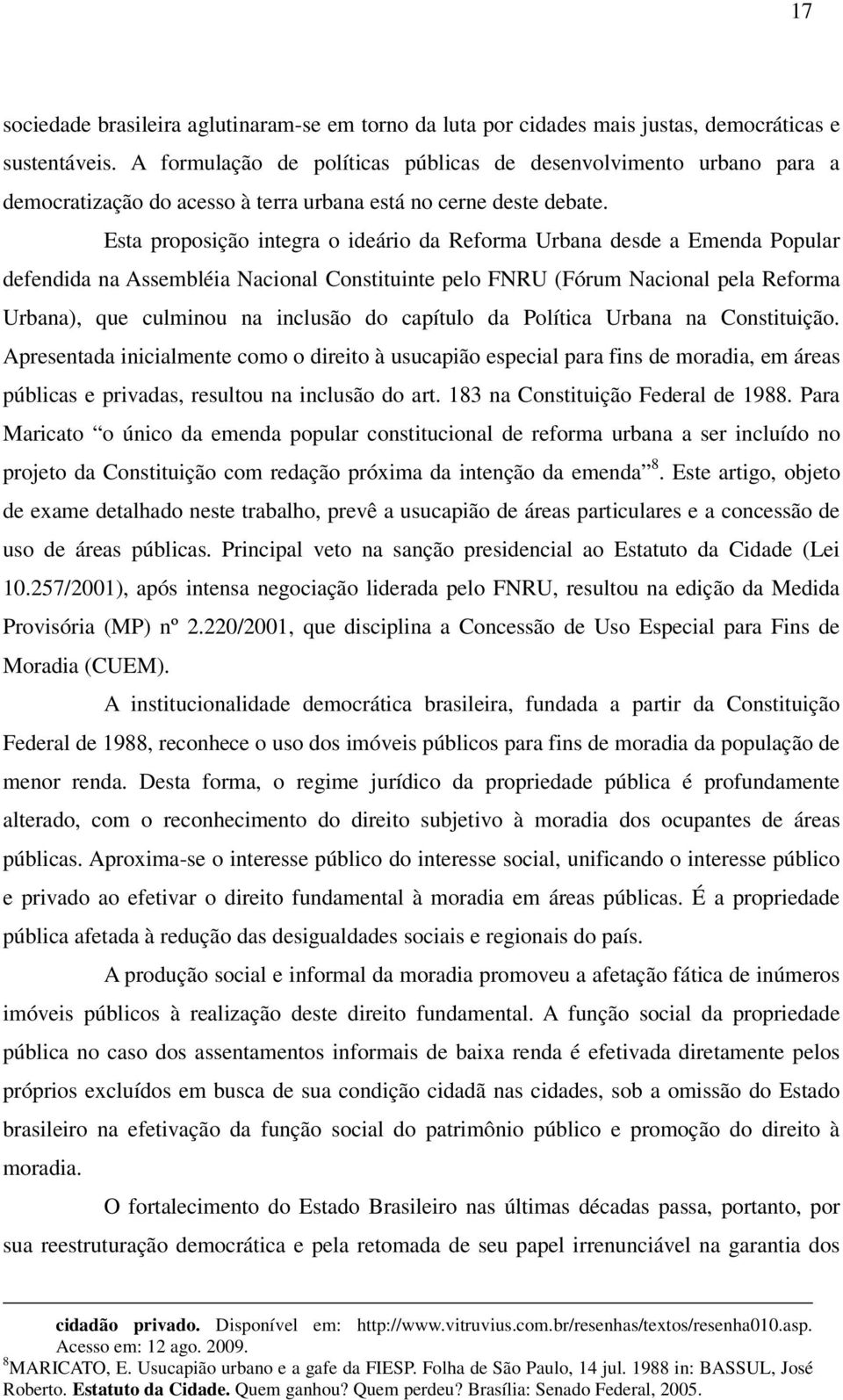 Esta proposição integra o ideário da Reforma Urbana desde a Emenda Popular defendida na Assembléia Nacional Constituinte pelo FNRU (Fórum Nacional pela Reforma Urbana), que culminou na inclusão do