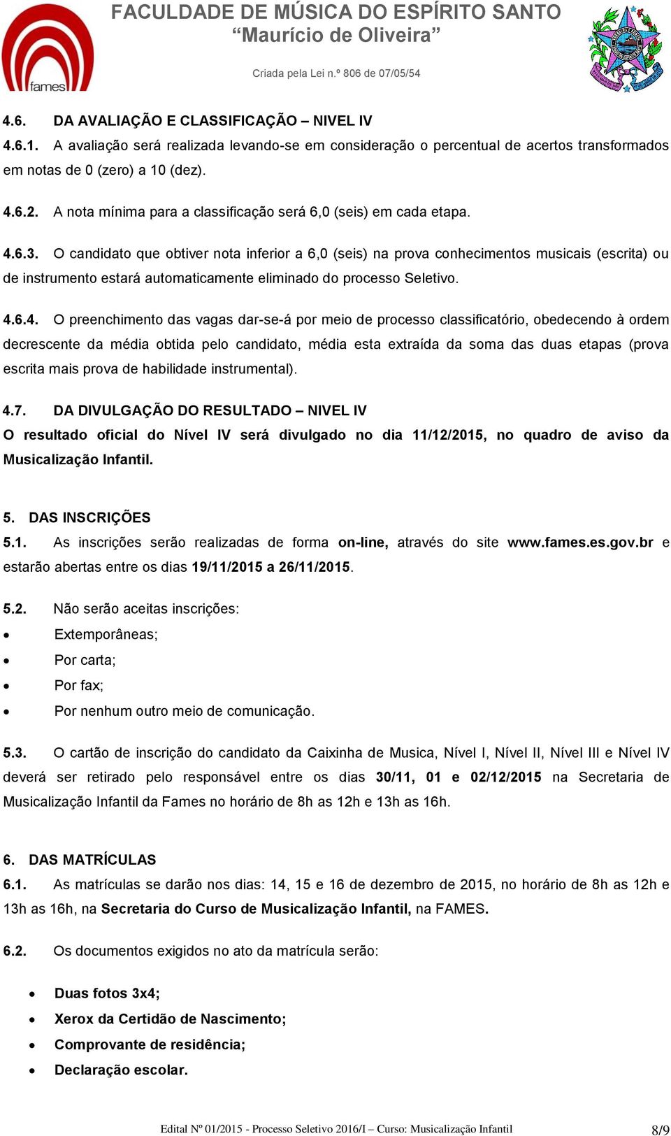 O candidato que obtiver nota inferior a 6,0 (seis) na prova conhecimentos musicais (escrita) ou de instrumento estará automaticamente eliminado do processo Seletivo. 4.