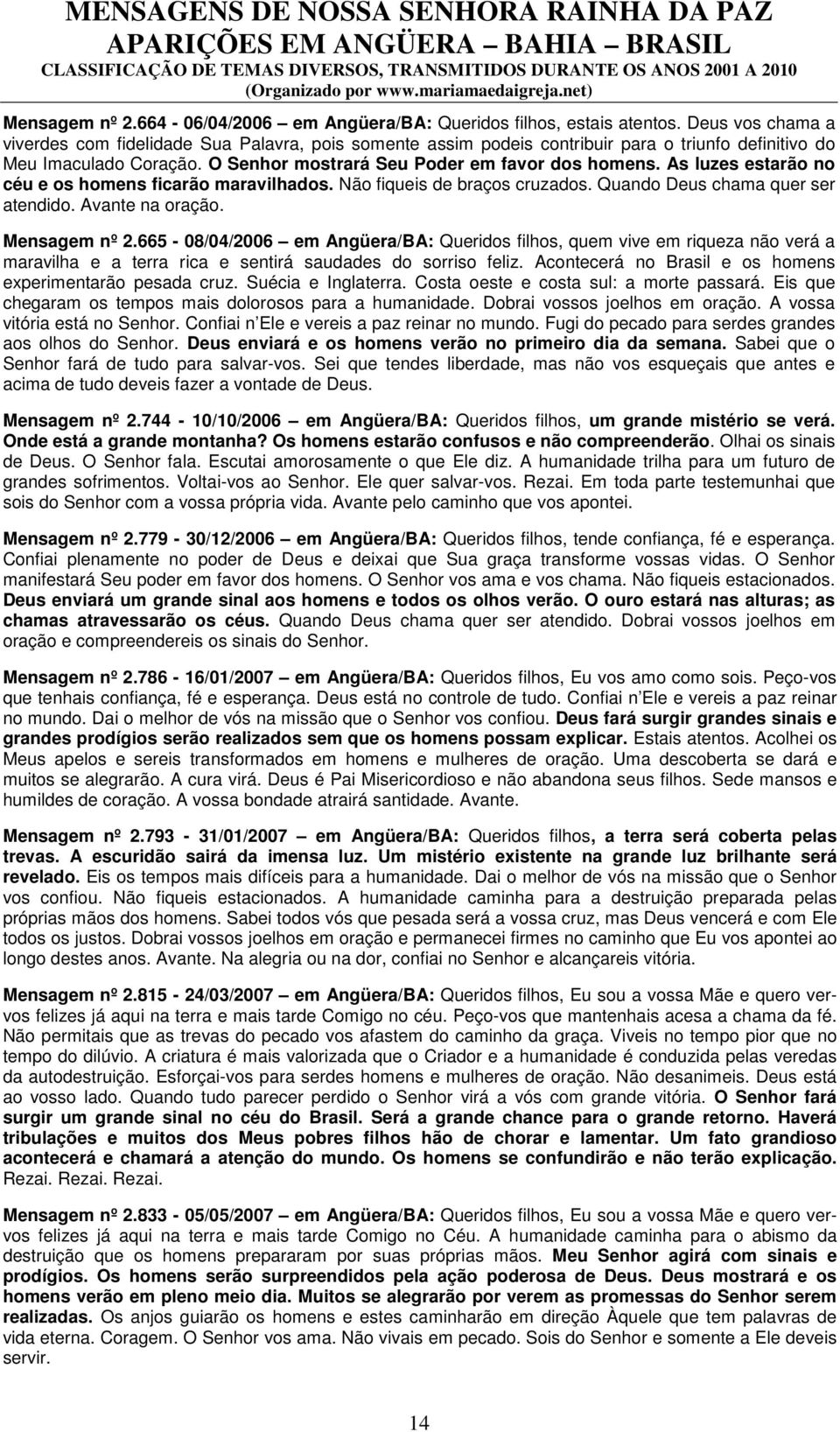 As luzes estarão no céu e os homens ficarão maravilhados. Não fiqueis de braços cruzados. Quando Deus chama quer ser atendido. Avante na oração. Mensagem nº 2.