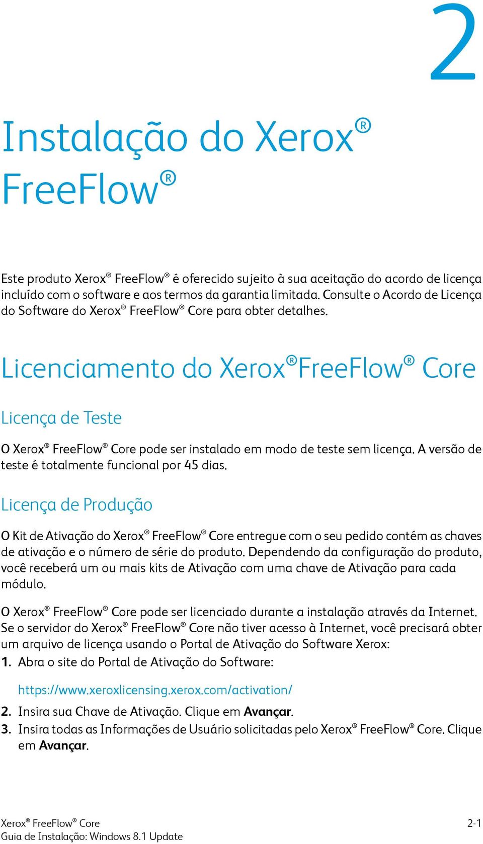 A versão de teste é totalmente funcional por 45 dias. Licença de Produção O Kit de Ativação do entregue com o seu pedido contém as chaves de ativação e o número de série do produto.