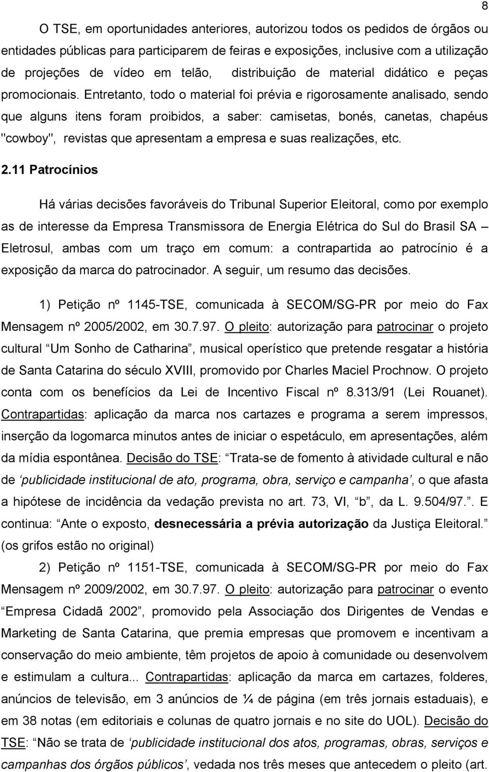 Entretanto, todo o material foi prévia e rigorosamente analisado, sendo que alguns itens foram proibidos, a saber: camisetas, bonés, canetas, chapéus "cowboy", revistas que apresentam a empresa e