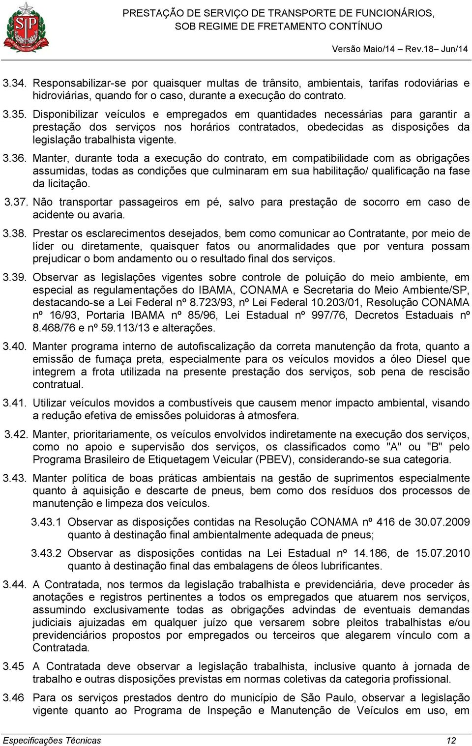 Manter, durante toda a execução do contrato, em compatibilidade com as obrigações assumidas, todas as condições que culminaram em sua habilitação/ qualificação na fase da licitação. 3.37.