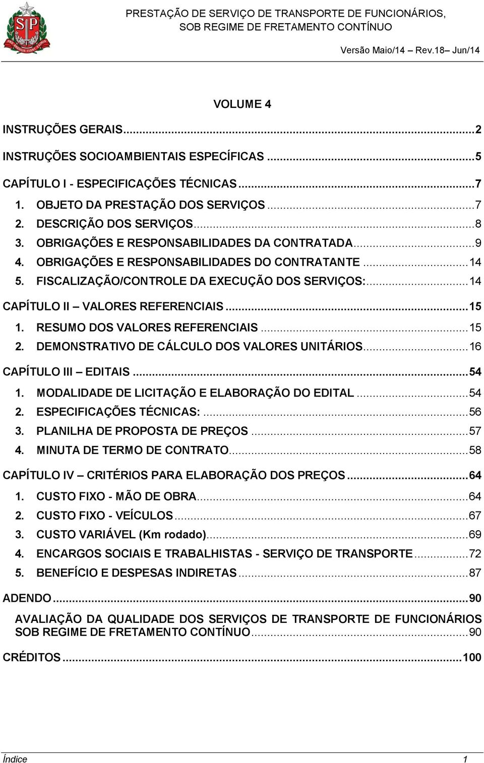 .. 15 1. RESUMO DOS VALORES REFERENCIAIS... 15 2. DEMONSTRATIVO DE CÁLCULO DOS VALORES UNITÁRIOS... 16 CAPÍTULO III EDITAIS... 54 1. MODALIDADE DE LICITAÇÃO E ELABORAÇÃO DO EDITAL... 54 2.