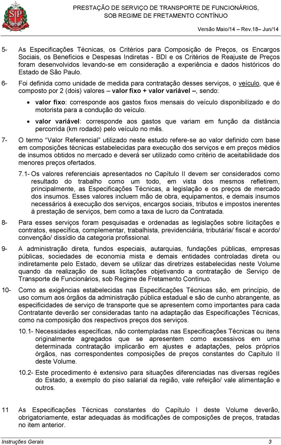 6- Foi definida como unidade de medida para contratação desses serviços, o veículo, que é composto por 2 (dois) valores valor fixo + valor variável, sendo: valor fixo: corresponde aos gastos fixos