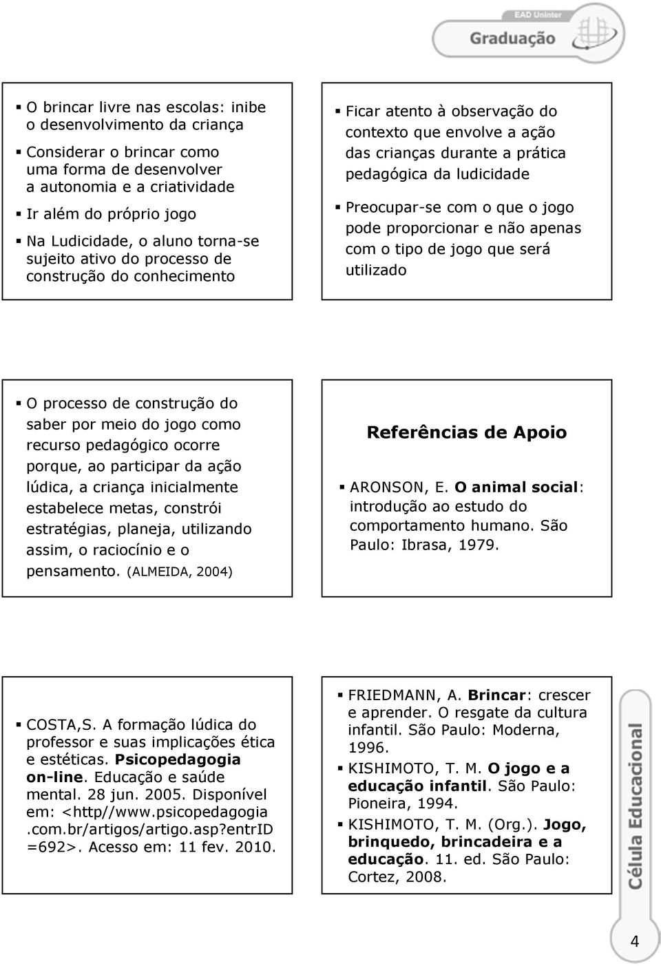 pode proporcionar e não apenas com o tipo de jogo que será utilizado O processo de construção do saber por meio do jogo como recurso pedagógico ocorre porque, ao participar da ação lúdica, a criança