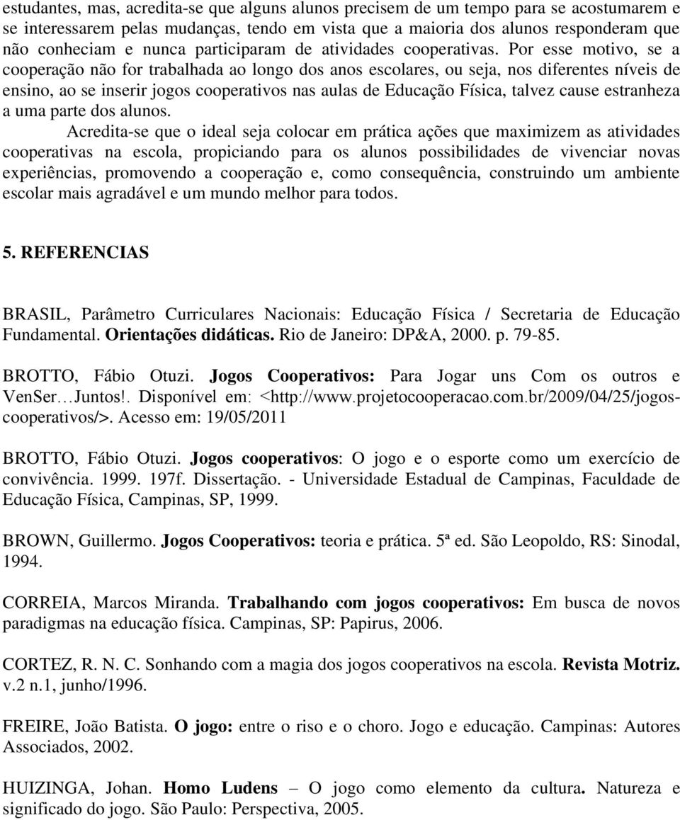 Por esse motivo, se a cooperação não for trabalhada ao longo dos anos escolares, ou seja, nos diferentes níveis de ensino, ao se inserir jogos cooperativos nas aulas de Educação Física, talvez cause