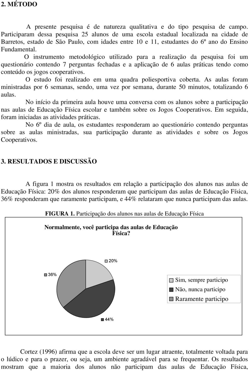 O instrumento metodológico utilizado para a realização da pesquisa foi um questionário contendo 7 perguntas fechadas e a aplicação de 6 aulas práticas tendo como conteúdo os jogos cooperativos.