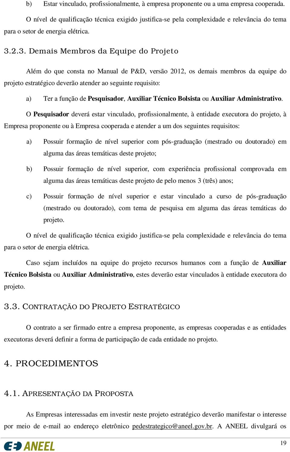 2.3. Demais Membros da Equipe do Projeto Além do que consta no Manual de P&D, versão 2012, os demais membros da equipe do projeto estratégico deverão atender ao seguinte requisito: a) Ter a função de