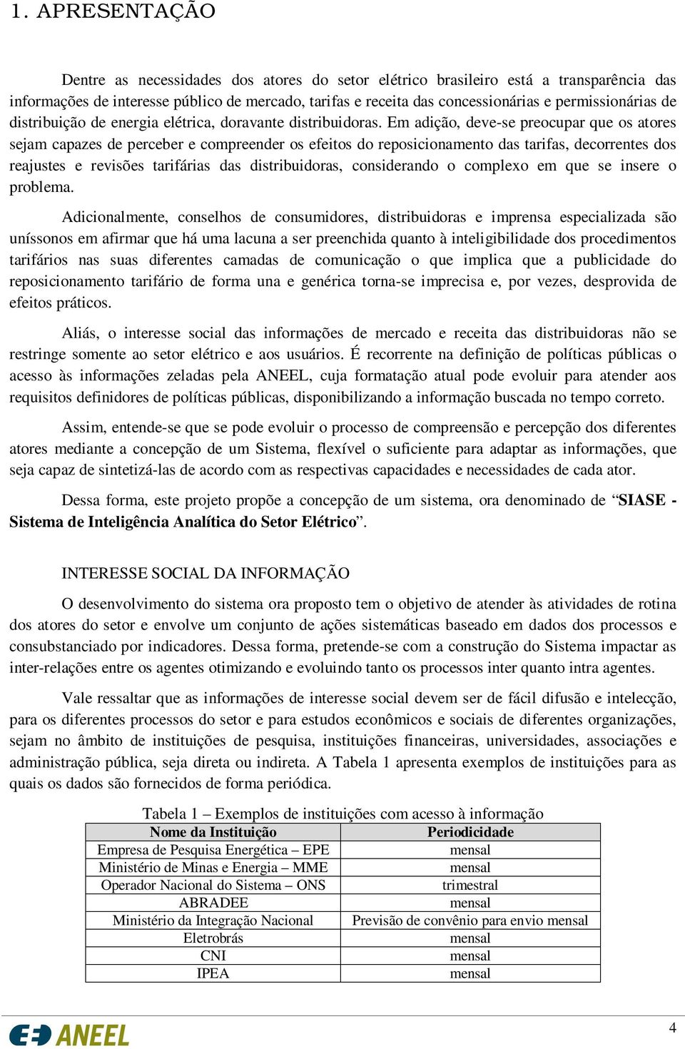 Em adição, deve-se preocupar que os atores sejam capazes de perceber e compreender os efeitos do reposicionamento das tarifas, decorrentes dos reajustes e revisões tarifárias das distribuidoras,