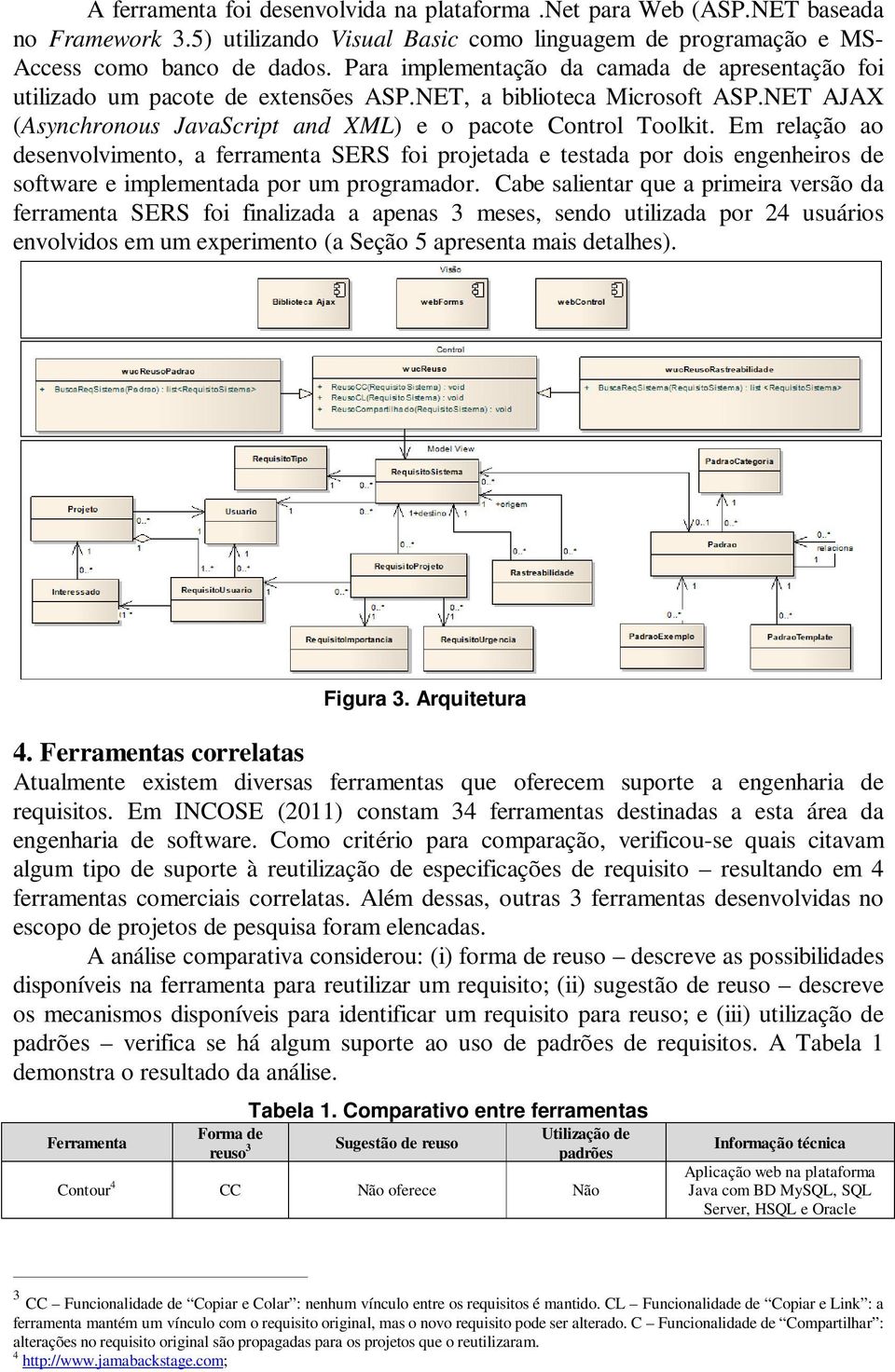 Em relação ao desenvolvimento, a ferramenta SERS foi projetada e testada por dois engenheiros de software e implementada por um programador.