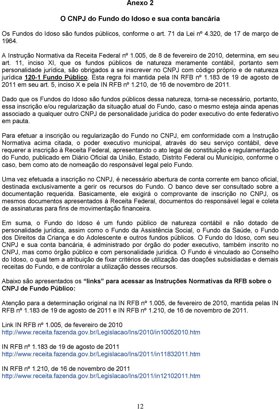 11, inciso XI, que os fundos públicos de natureza meramente contábil, portanto sem personalidade jurídica, são obrigados a se inscrever no CNPJ com código próprio e de natureza jurídica 120-1 Fundo