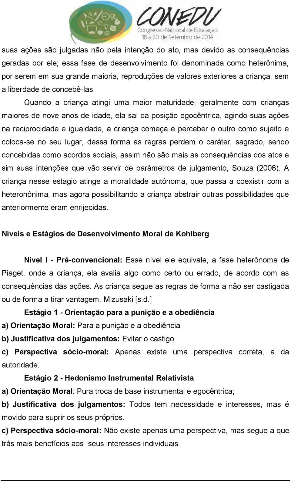 Quando a criança atingi uma maior maturidade, geralmente com crianças maiores de nove anos de idade, ela sai da posição egocêntrica, agindo suas ações na reciprocidade e igualdade, a criança começa e