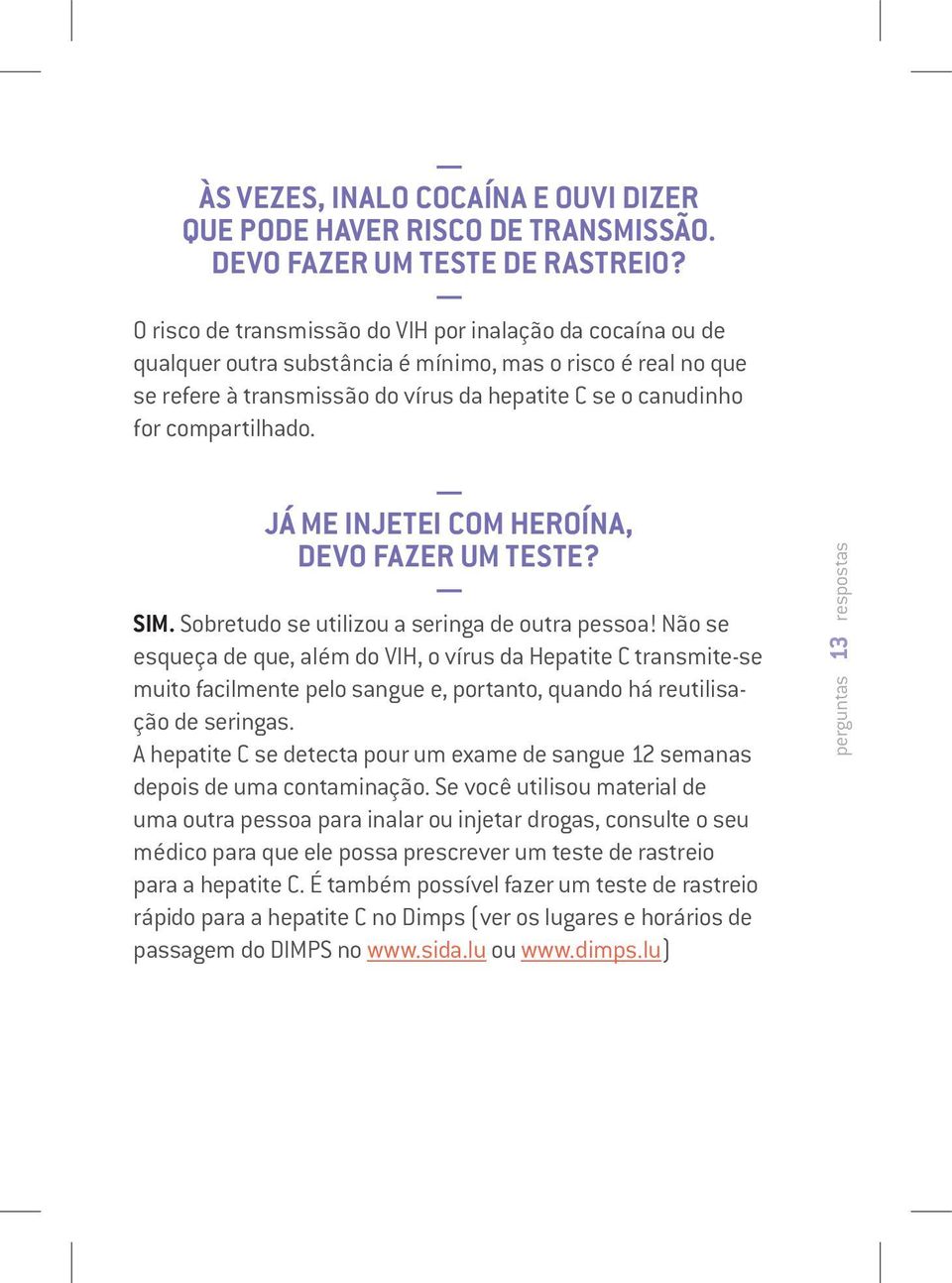 compartilhado. JÁ ME INJETEI COM HEROÍNA, DEVO FAZER UM TESTE? SIM. Sobretudo se utilizou a seringa de outra pessoa!