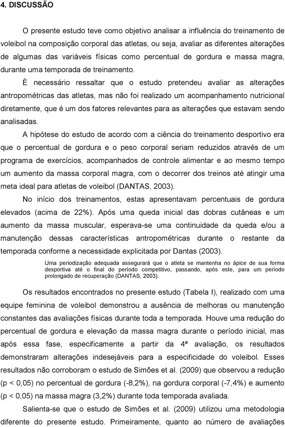 È necessário ressaltar que o estudo pretendeu avaliar as alterações antropométricas das atletas, mas não foi realizado um acompanhamento nutricional diretamente, que é um dos fatores relevantes para