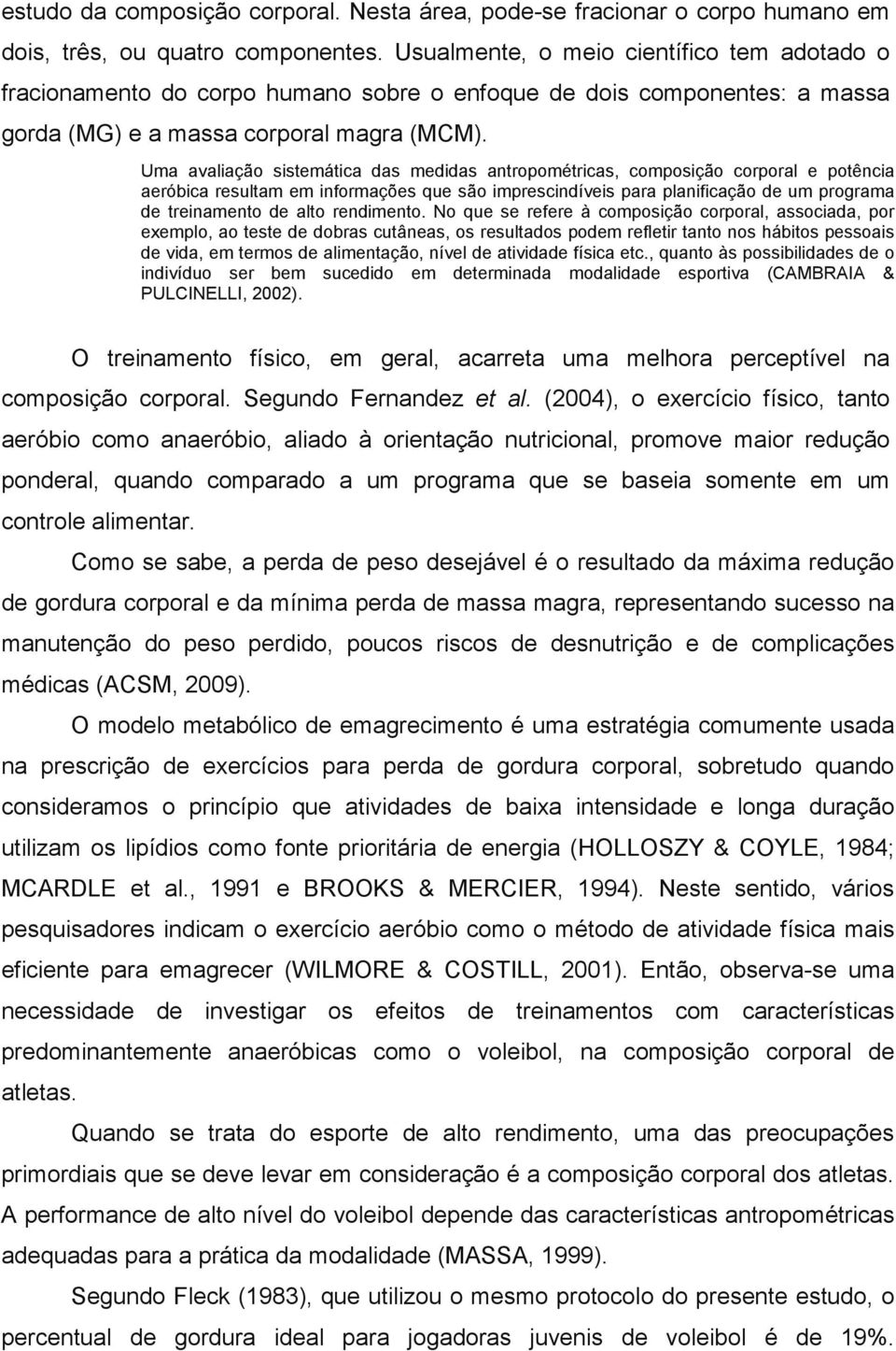 Uma avaliação sistemática das medidas antropométricas, composição corporal e potência aeróbica resultam em informações que são imprescindíveis para planificação de um programa de treinamento de alto