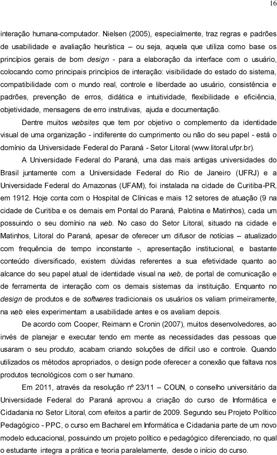 com o usuário, colocando como principais princípios de interação: visibilidade do estado do sistema, compatibilidade com o mundo real, controle e liberdade ao usuário, consistência e padrões,