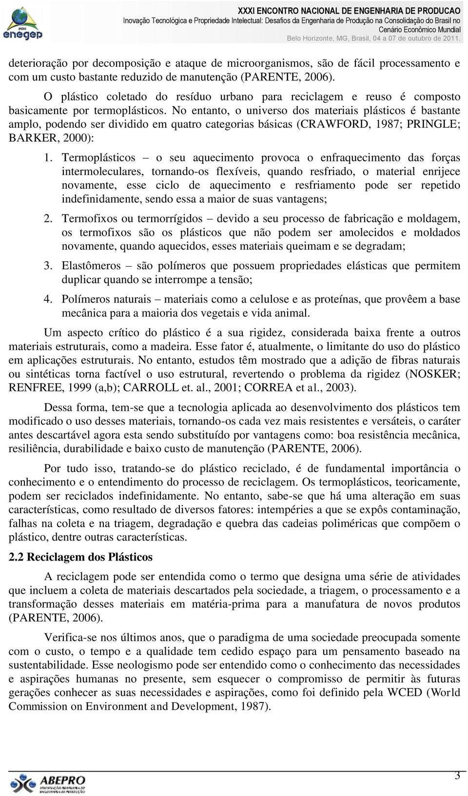 No entanto, o universo dos materiais plásticos é bastante amplo, podendo ser dividido em quatro categorias básicas (CRAWFORD, 1987; PRINGLE; BARKER, 2000): 1.