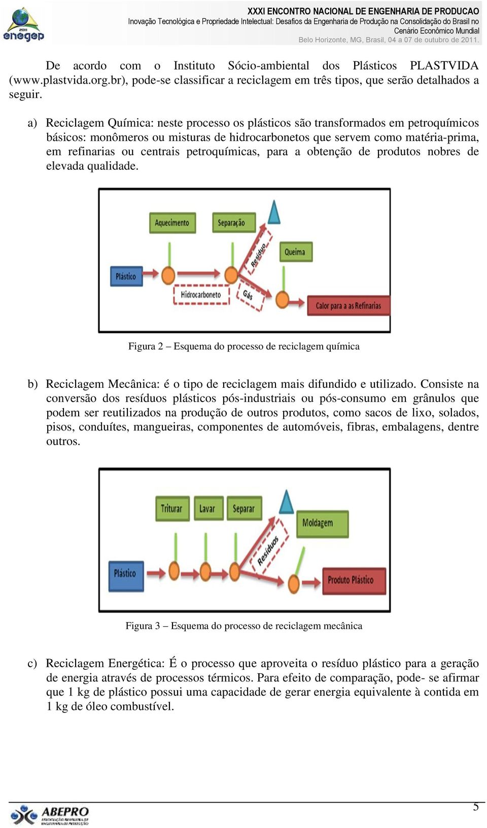 petroquímicas, para a obtenção de produtos nobres de elevada qualidade. Figura 2 Esquema do processo de reciclagem química b) Reciclagem Mecânica: é o tipo de reciclagem mais difundido e utilizado.