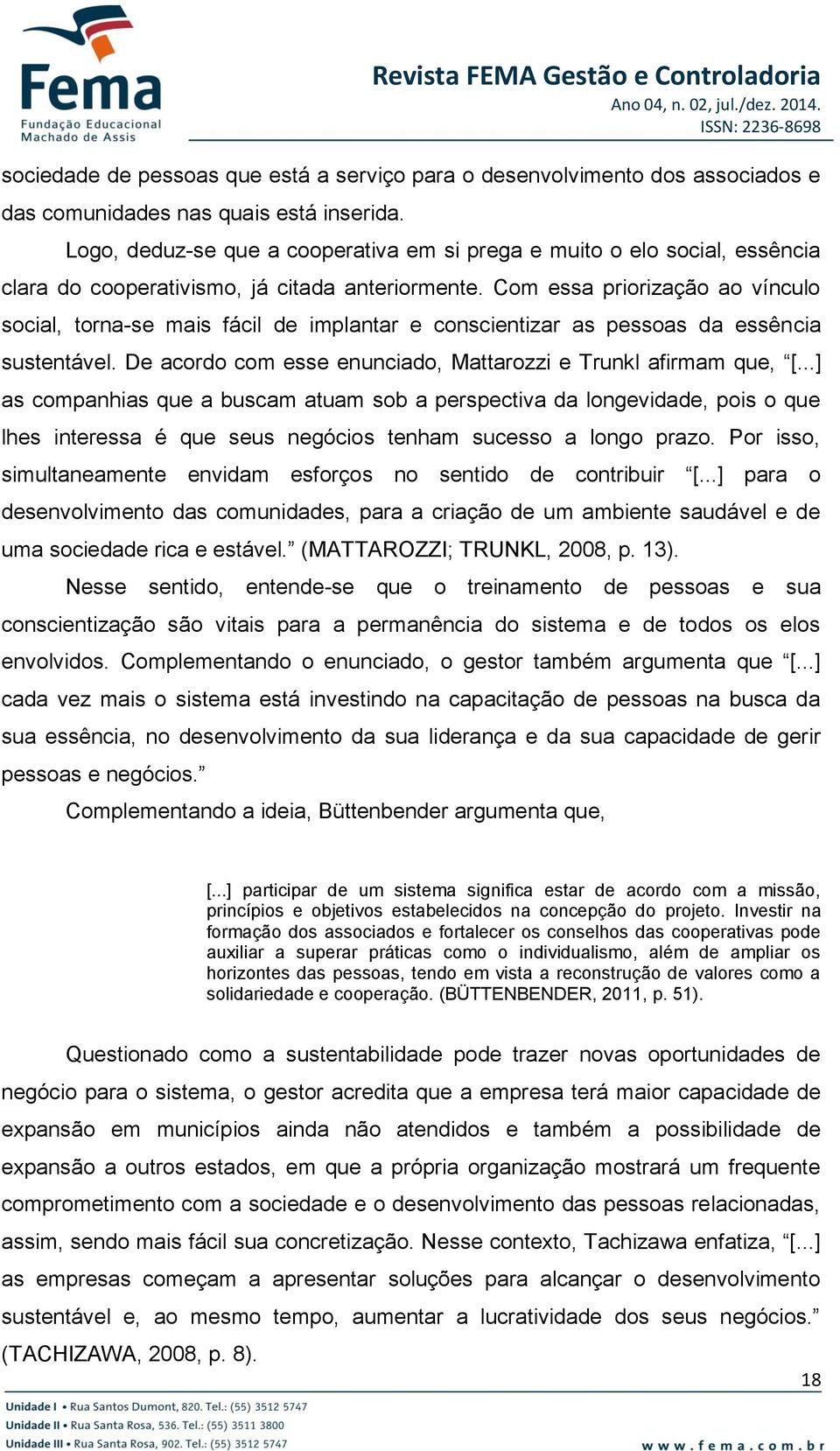 Com essa priorização ao vínculo social, torna-se mais fácil de implantar e conscientizar as pessoas da essência sustentável. De acordo com esse enunciado, Mattarozzi e Trunkl afirmam que, [.