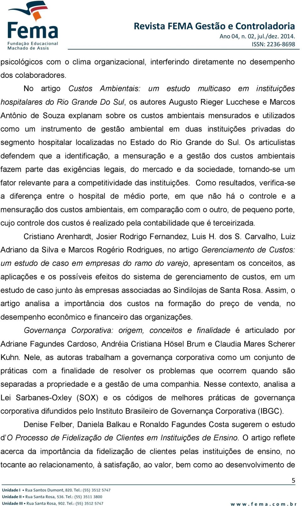 mensurados e utilizados como um instrumento de gestão ambiental em duas instituições privadas do segmento hospitalar localizadas no Estado do Rio Grande do Sul.