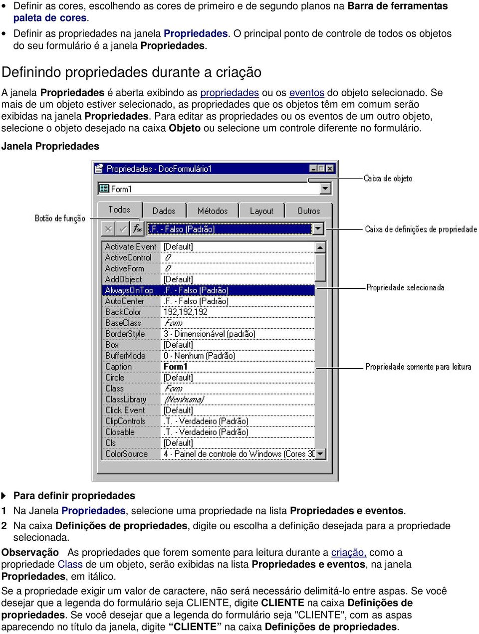 Definindo propriedades durante a criação A janela Propriedades é aberta exibindo as propriedades ou os eventos do objeto selecionado.