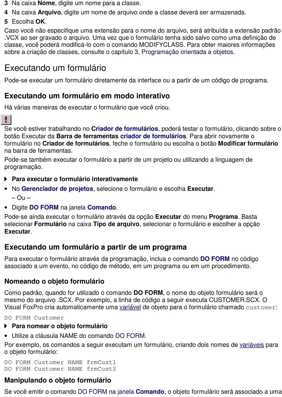 Uma vez que o formulário tenha sido salvo como uma definição de classe, você poderá modificá-lo com o comando MODIFYCLASS.