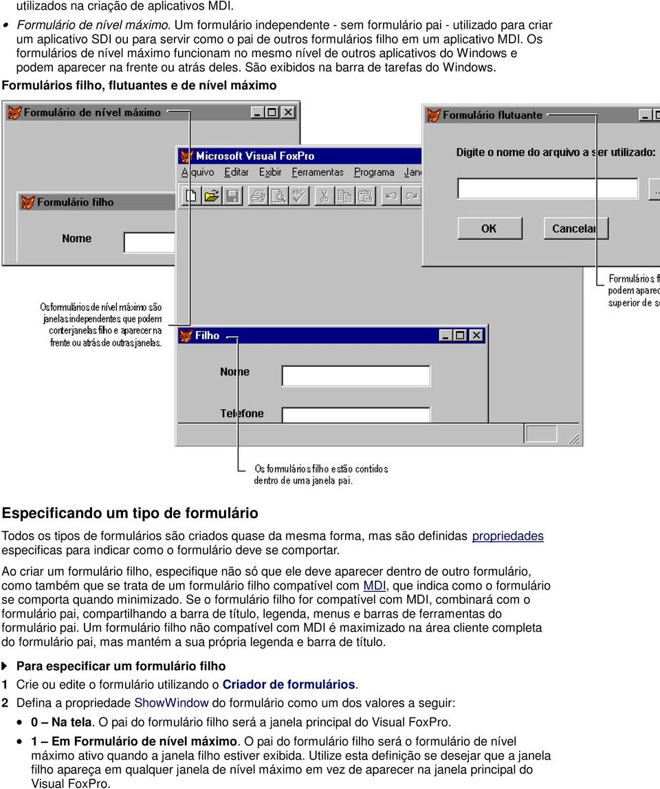 Os formulários de nível máximo funcionam no mesmo nível de outros aplicativos do Windows e podem aparecer na frente ou atrás deles. São exibidos na barra de tarefas do Windows.